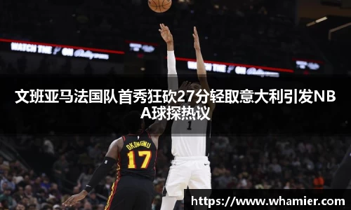 文班亚马法国队首秀狂砍27分轻取意大利引发NBA球探热议